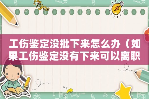 工傷鑒定沒批下來怎么辦（如果工傷鑒定沒有下來可以離職嗎）
