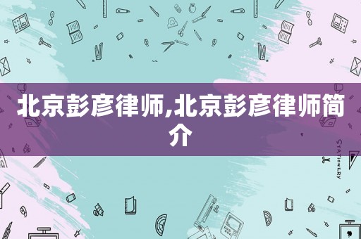 北京彭彥律師,北京彭彥律師簡介