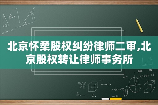 北京懷柔股權糾紛律師二審,北京股權轉讓律師事務所