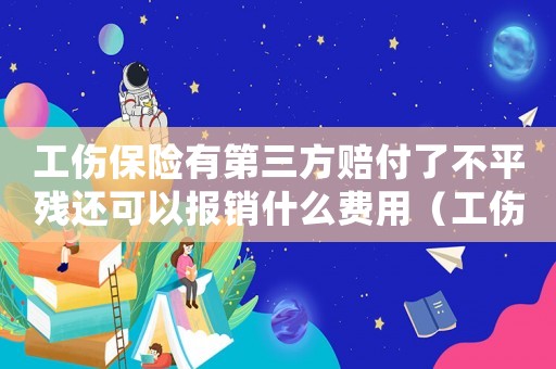 工傷保險有第三方賠付了不平殘還可以報銷什么費用（工傷保險有第三方）