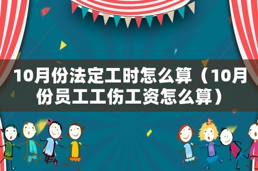 10月份法定工時怎么算（10月份員工工傷工資怎么算）