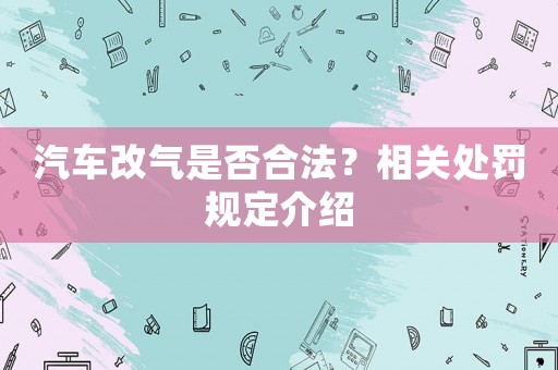 汽車改氣是否合法？相關處罰規(guī)定介紹