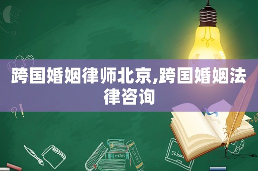跨國婚姻律師北京,跨國婚姻法律咨詢