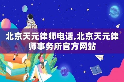 北京天元律師電話,北京天元律師事務(wù)所官方網(wǎng)站