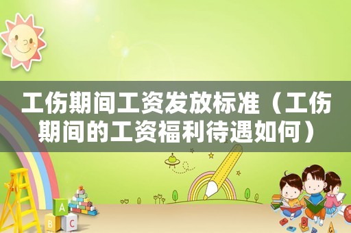 工傷期間工資發(fā)放標(biāo)準(zhǔn)（工傷期間的工資福利待遇如何）