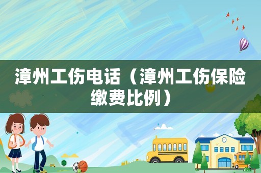 漳州工傷電話（漳州工傷保險繳費比例）