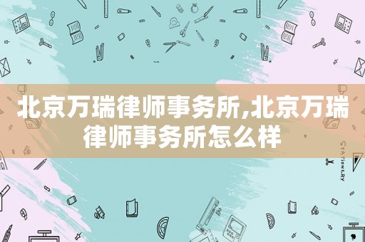 北京萬瑞律師事務所,北京萬瑞律師事務所怎么樣