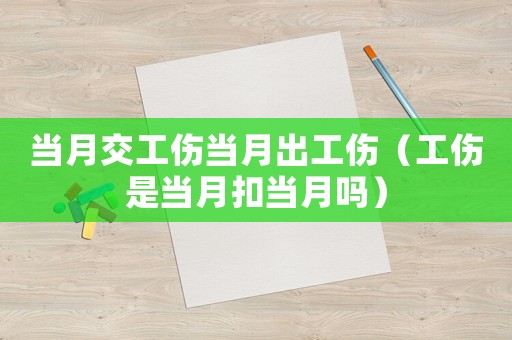 當月交工傷當月出工傷（工傷是當月扣當月嗎）