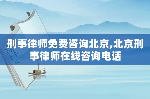 刑事律師免費咨詢北京,北京刑事律師在線咨詢電話