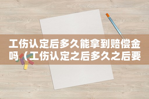 工傷認定后多久能拿到賠償金嗎（工傷認定之后多久之后要報銷）