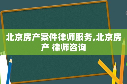 北京房產案件律師服務,北京房產 律師咨詢