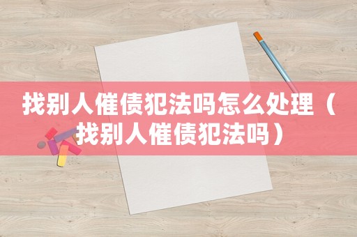 找別人催債犯法嗎怎么處理（找別人催債犯法嗎）