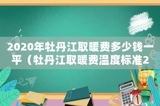 2020年牡丹江取暖費多少錢一平（牡丹江取暖費溫度標準2015）