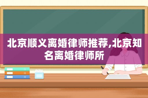 北京順義離婚律師推薦,北京知名離婚律師所