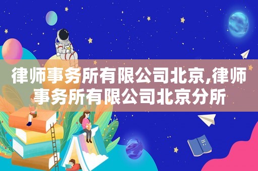 律師事務(wù)所有限公司北京,律師事務(wù)所有限公司北京分所