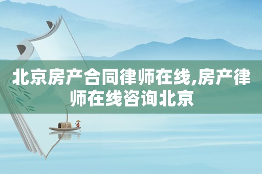 北京房產(chǎn)合同律師在線,房產(chǎn)律師在線咨詢北京