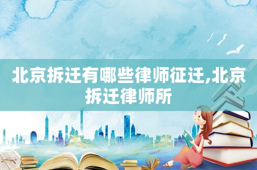 北京拆遷有哪些律師征遷,北京拆遷律師所