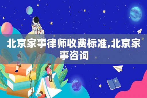 北京家事律師收費標準,北京家事咨詢