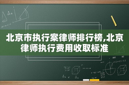 北京市執行案律師排行榜,北京律師執行費用收取標準