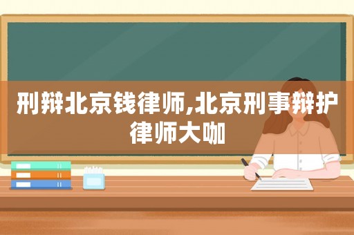 刑辯北京錢律師,北京刑事辯護律師大咖