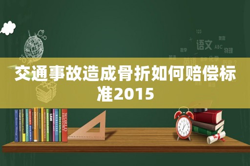 交通事故造成骨折如何賠償標準2015