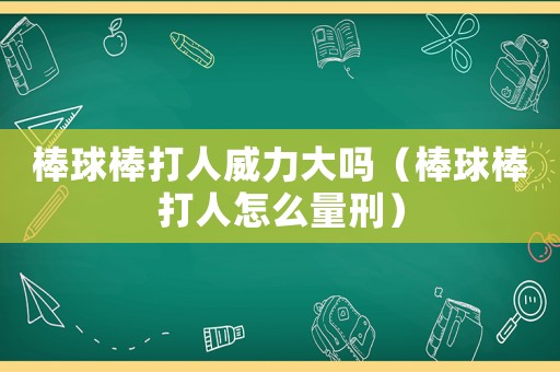 棒球棒打人威力大嗎（棒球棒打人怎么量刑）