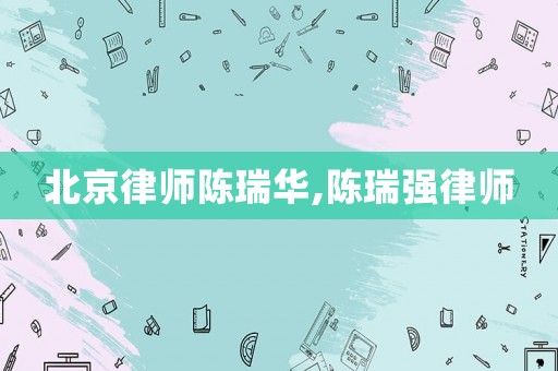 北京律師陳瑞華,陳瑞強律師