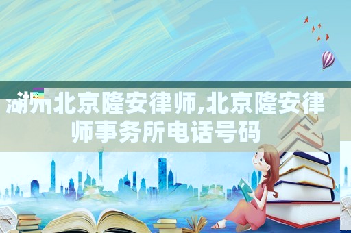 湖州北京隆安律師,北京隆安律師事務所電話號碼
