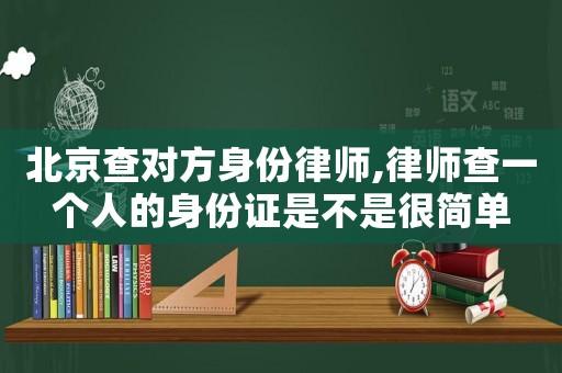 北京查對(duì)方身份律師,律師查一個(gè)人的身份證是不是很簡(jiǎn)單