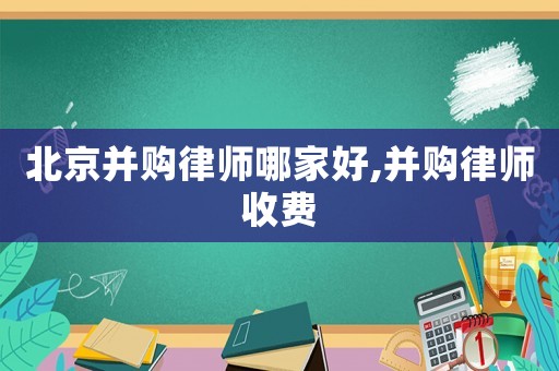 北京并購律師哪家好,并購律師收費