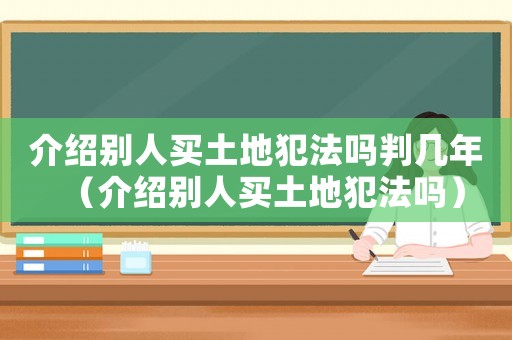 介紹別人買土地犯法嗎判幾年（介紹別人買土地犯法嗎）