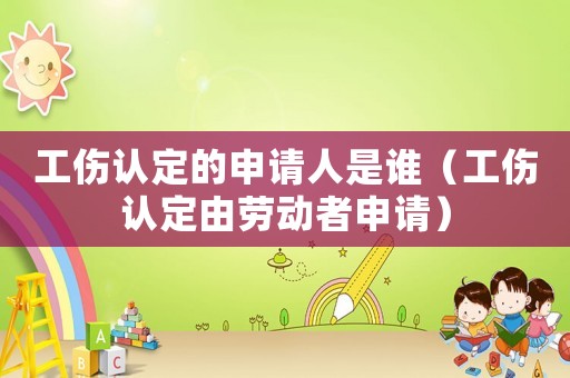 工傷認定的申請人是誰（工傷認定由勞動者申請）