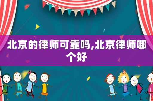 北京的律師可靠嗎,北京律師哪個好
