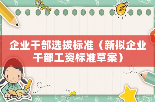 企業(yè)干部選拔標準（新擬企業(yè)干部工資標準草案）