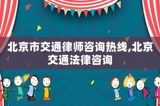 北京市交通律師咨詢熱線,北京交通法律咨詢