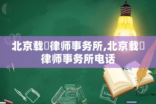 北京載徳律師事務所,北京載徳律師事務所電話