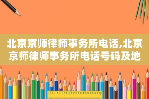 北京京師律師事務所電話,北京京師律師事務所電話號碼及地址?