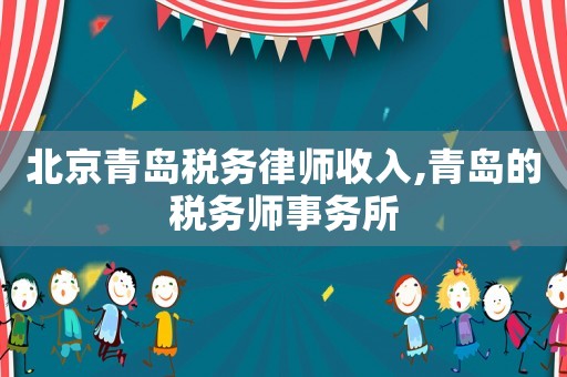 北京青島稅務律師收入,青島的稅務師事務所