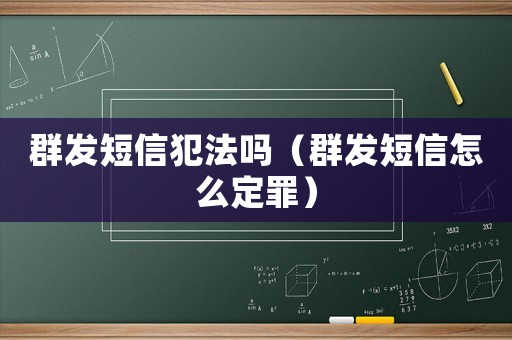 群發短信犯法嗎（群發短信怎么定罪）