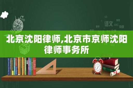 北京沈陽律師,北京市京師沈陽律師事務所