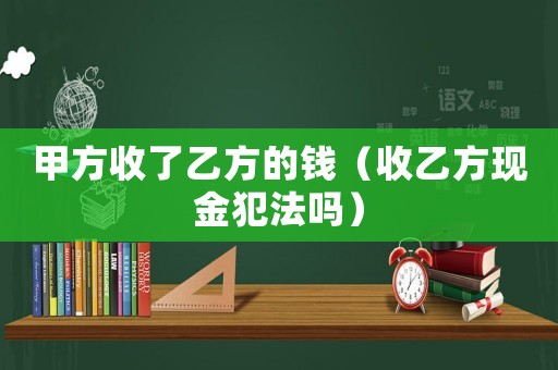 甲方收了乙方的錢（收乙方現金犯法嗎）