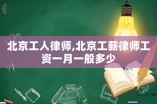 北京工人律師,北京工薪律師工資一月一般多少