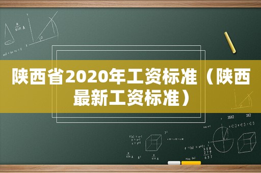 陜西省2020年工資標準（陜西最新工資標準）