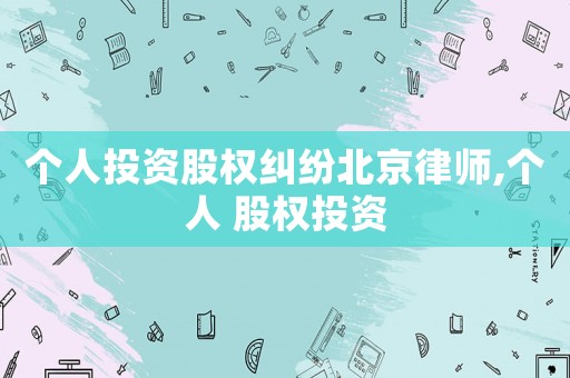 個人投資股權糾紛北京律師,個人 股權投資
