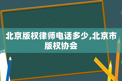 北京版權(quán)律師電話多少,北京市版權(quán)協(xié)會