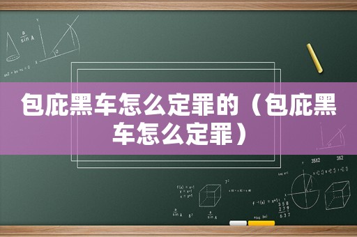包庇黑車怎么定罪的（包庇黑車怎么定罪）