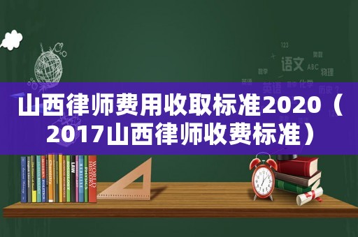 山西律師費用收取標準2020（2017山西律師收費標準）
