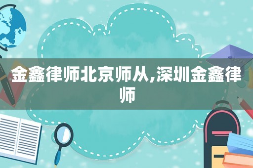 金鑫律師北京師從,深圳金鑫律師