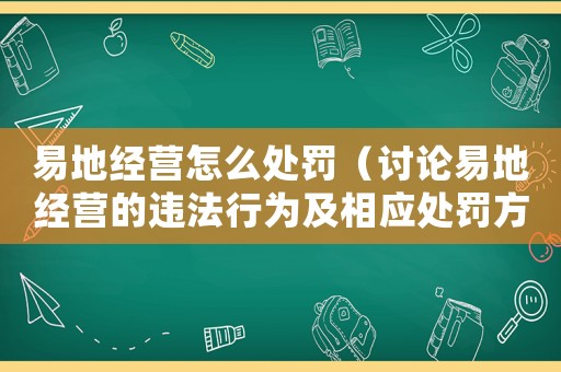 易地經營怎么處罰（討論易地經營的違法行為及相應處罰方法）