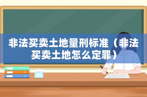 非法買賣土地量刑標準（非法買賣土地怎么定罪）